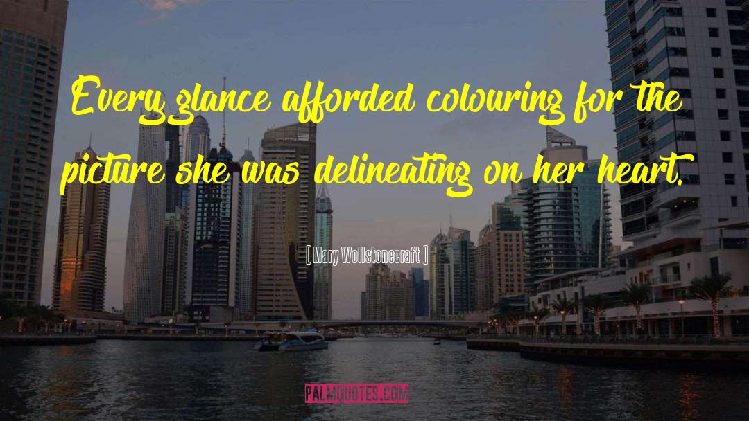 Mary Wollstonecraft Quotes: Every glance afforded colouring for