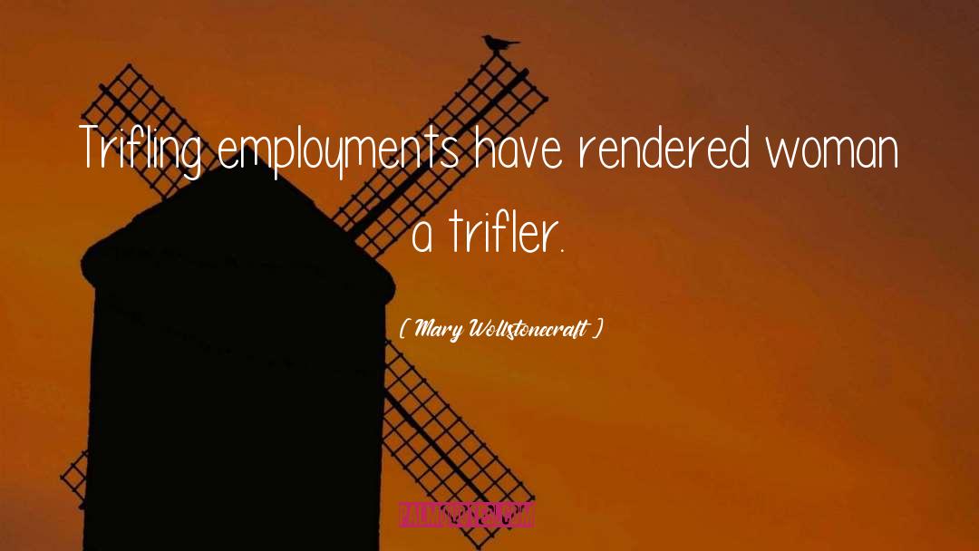 Mary Wollstonecraft Quotes: Trifling employments have rendered woman