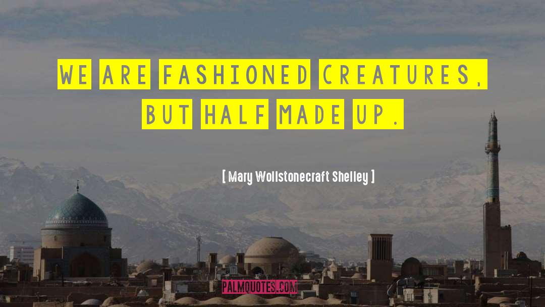 Mary Wollstonecraft Shelley Quotes: We are fashioned creatures, but