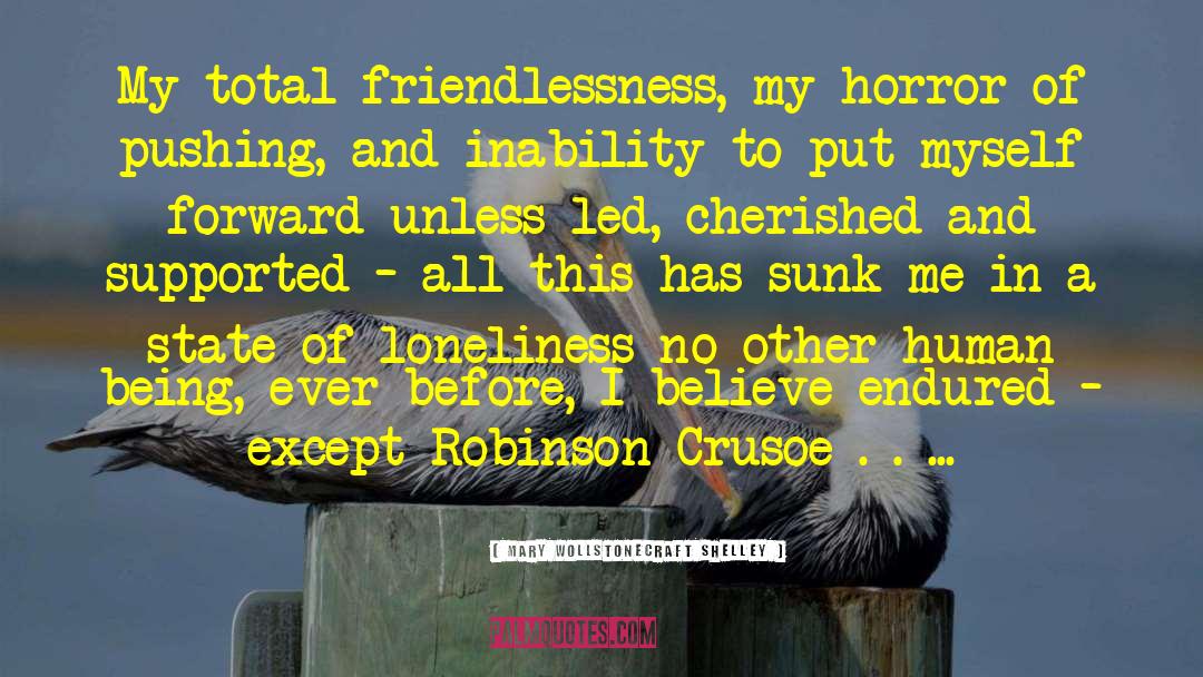 Mary Wollstonecraft Shelley Quotes: My total friendlessness, my horror