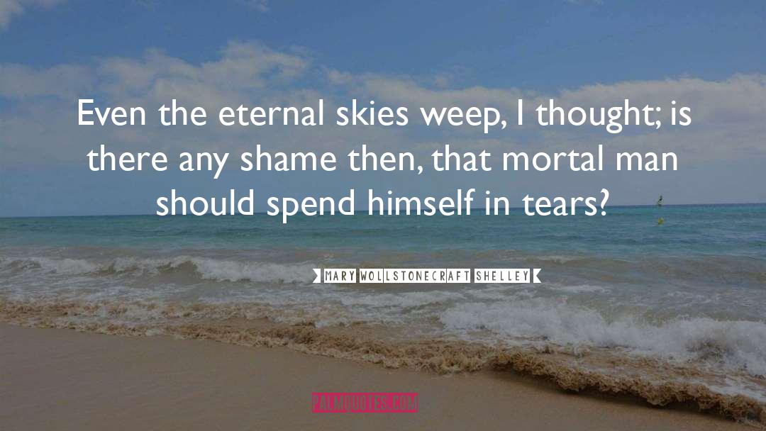 Mary Wollstonecraft Shelley Quotes: Even the eternal skies weep,