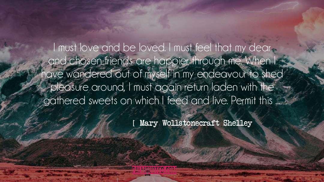 Mary Wollstonecraft Shelley Quotes: I must love and be