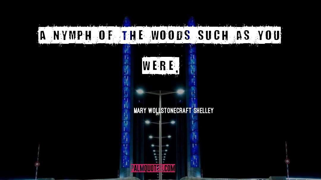 Mary Wollstonecraft Shelley Quotes: A nymph of the woods