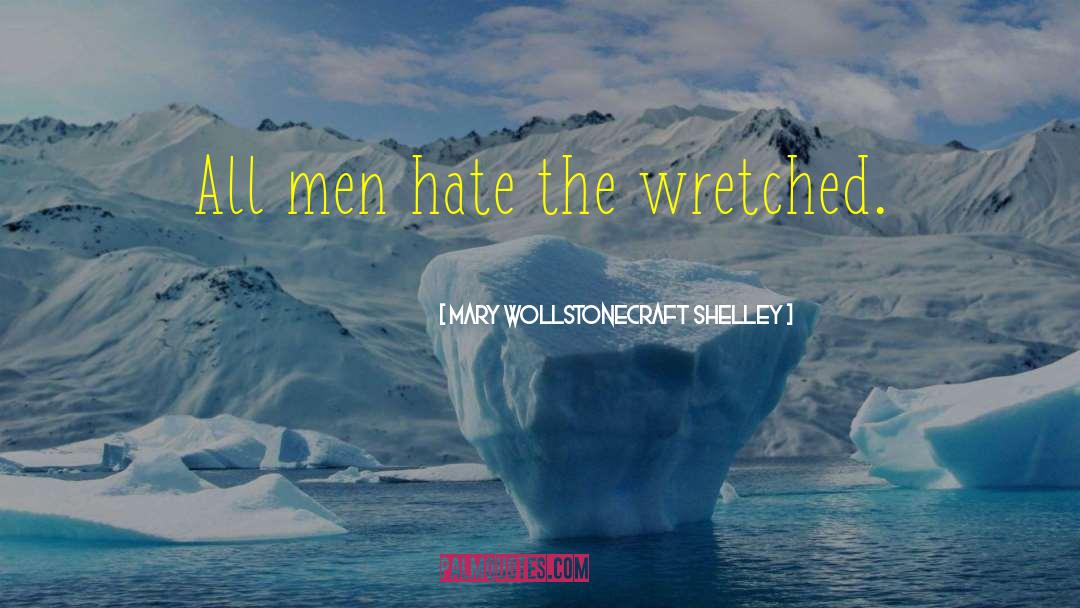 Mary Wollstonecraft Shelley Quotes: All men hate the wretched.