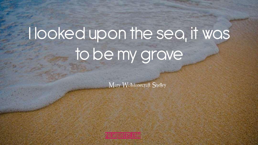 Mary Wollstonecraft Shelley Quotes: I looked upon the sea,