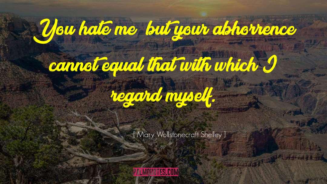 Mary Wollstonecraft Shelley Quotes: You hate me; but your