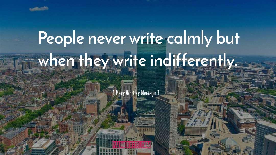 Mary Wortley Montagu Quotes: People never write calmly but