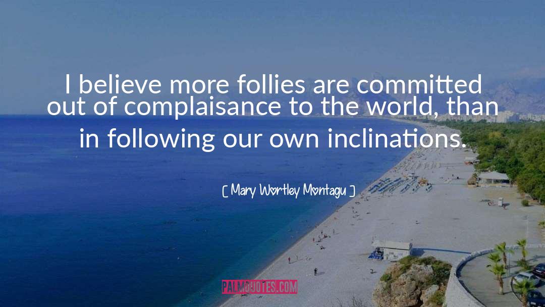 Mary Wortley Montagu Quotes: I believe more follies are