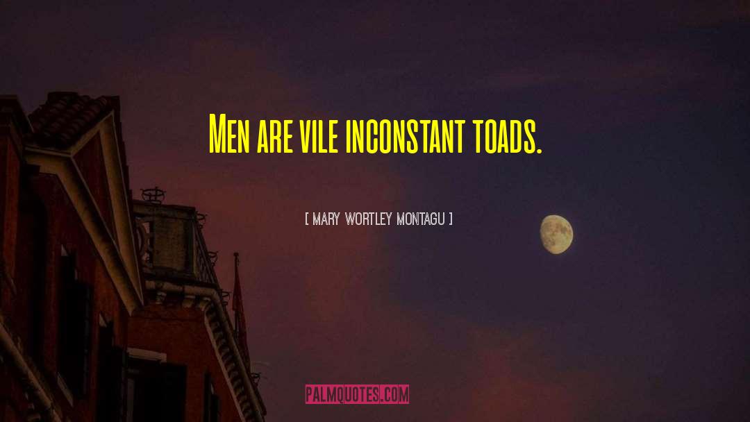 Mary Wortley Montagu Quotes: Men are vile inconstant toads.