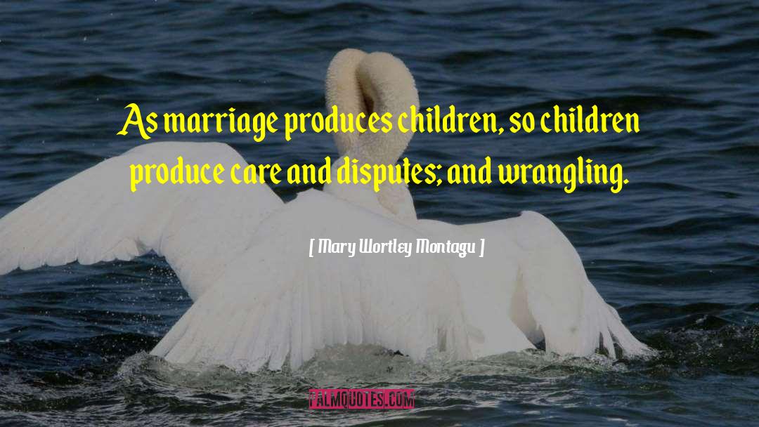 Mary Wortley Montagu Quotes: As marriage produces children, so