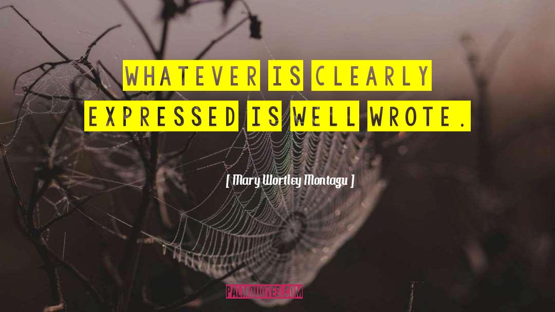 Mary Wortley Montagu Quotes: Whatever is clearly expressed is