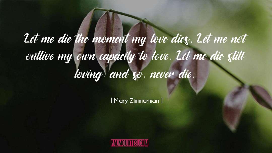 Mary Zimmerman Quotes: Let me die the moment