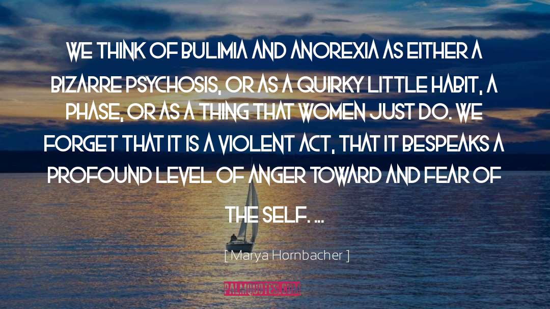 Marya Hornbacher Quotes: We think of bulimia and
