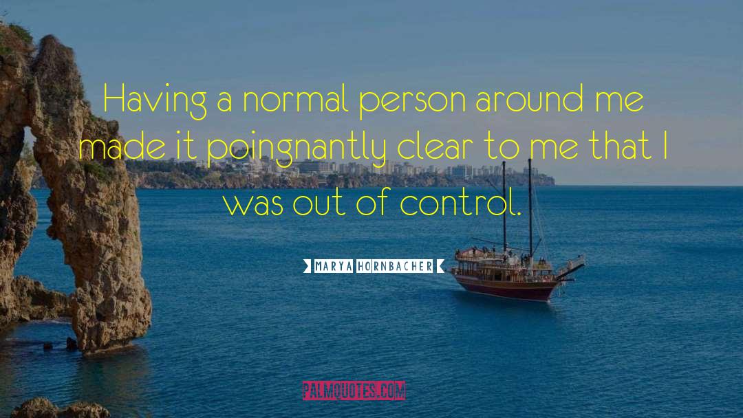 Marya Hornbacher Quotes: Having a normal person around