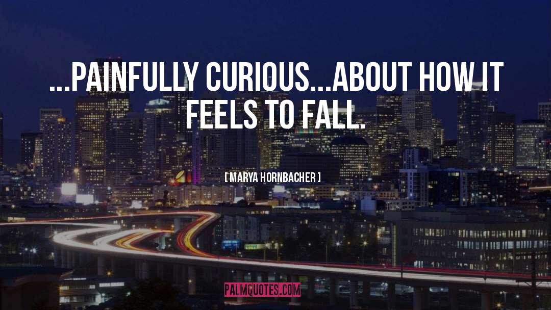 Marya Hornbacher Quotes: ...painfully curious...about how it feels