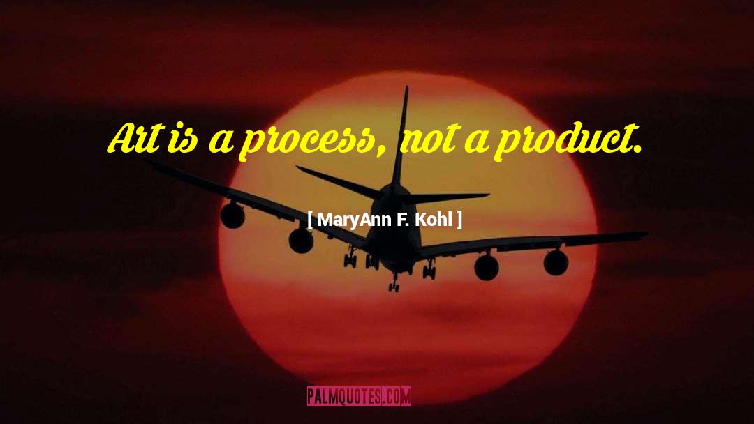 MaryAnn F. Kohl Quotes: Art is a process, not