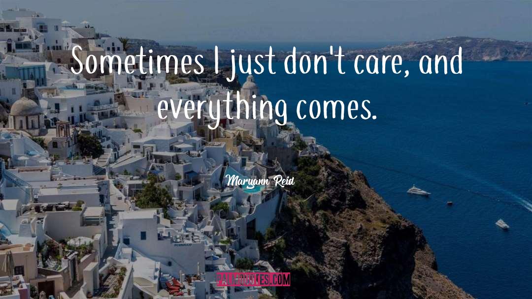 Maryann Reid Quotes: Sometimes I just don't care,