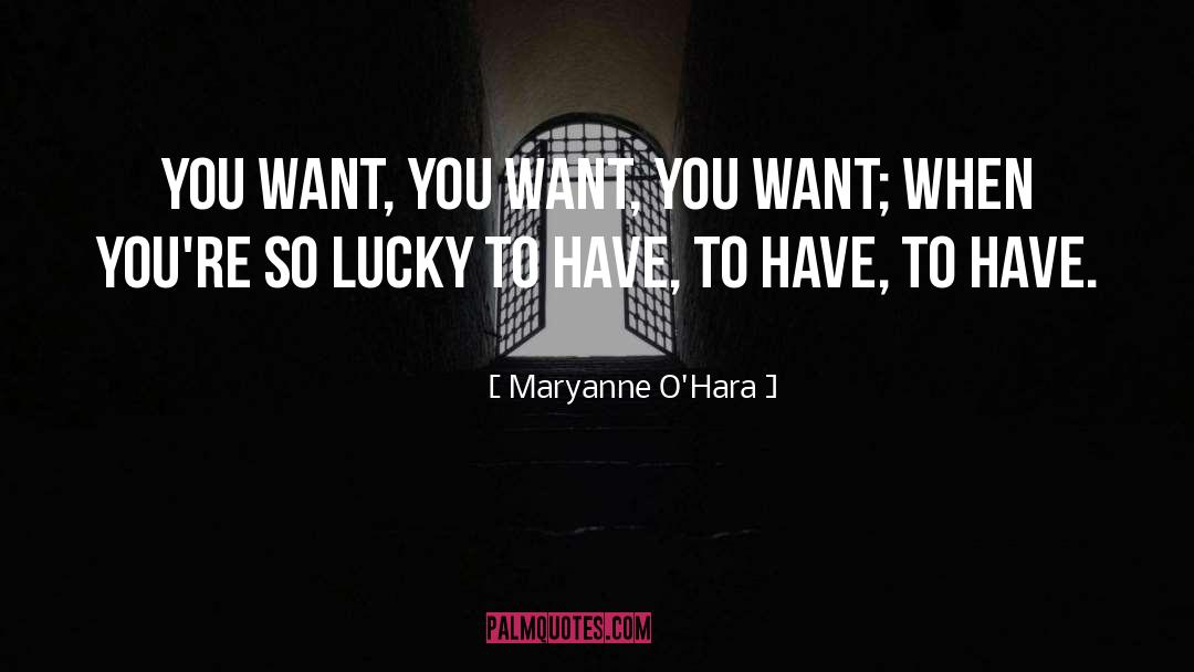 Maryanne O'Hara Quotes: You want, you want, you