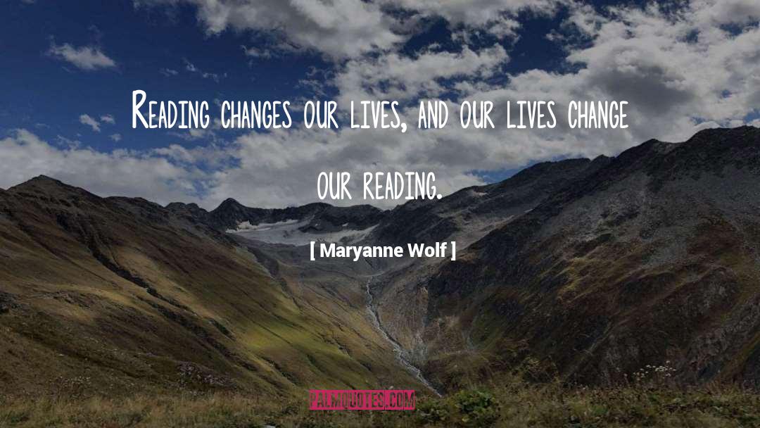 Maryanne Wolf Quotes: Reading changes our lives, and