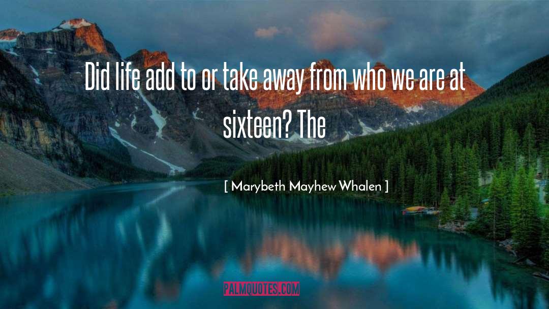 Marybeth Mayhew Whalen Quotes: Did life add to or