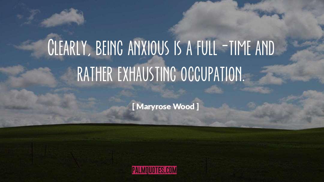 Maryrose Wood Quotes: Clearly, being anxious is a