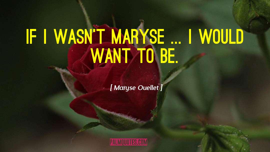 Maryse Ouellet Quotes: If I wasn't Maryse ...