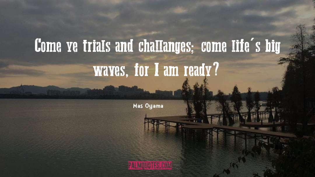 Mas Oyama Quotes: Come ye trials and challanges;