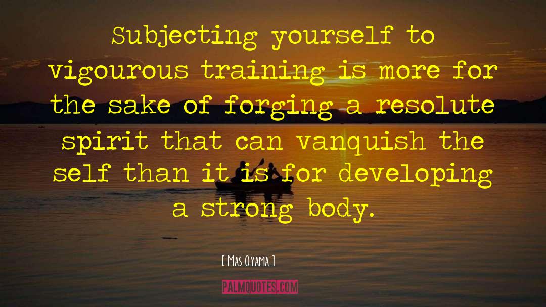 Mas Oyama Quotes: Subjecting yourself to vigourous training