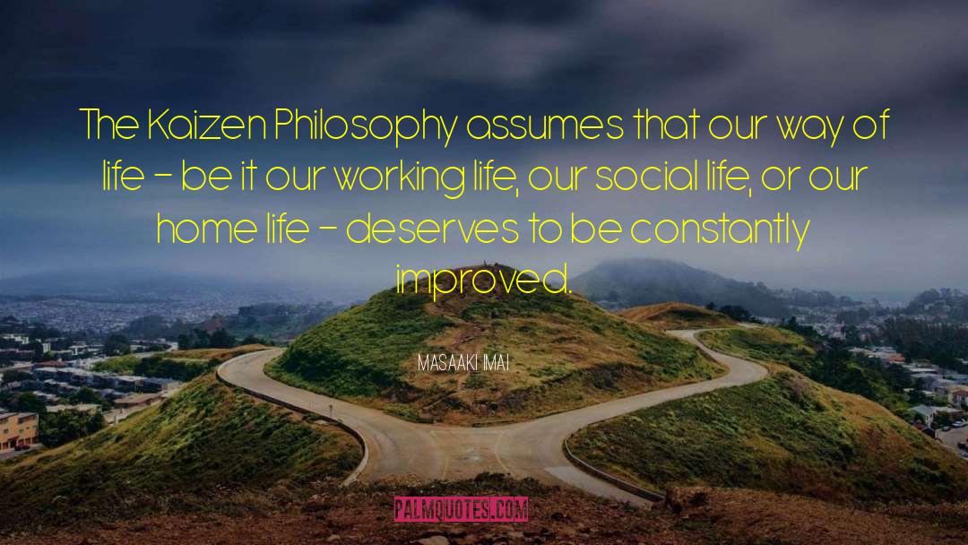 Masaaki Imai Quotes: The Kaizen Philosophy assumes that