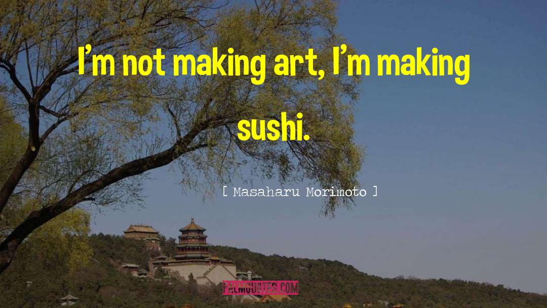 Masaharu Morimoto Quotes: I'm not making art, I'm
