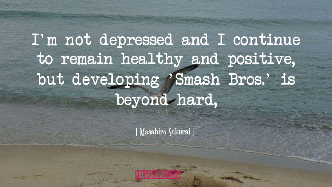 Masahiro Sakurai Quotes: I'm not depressed and I