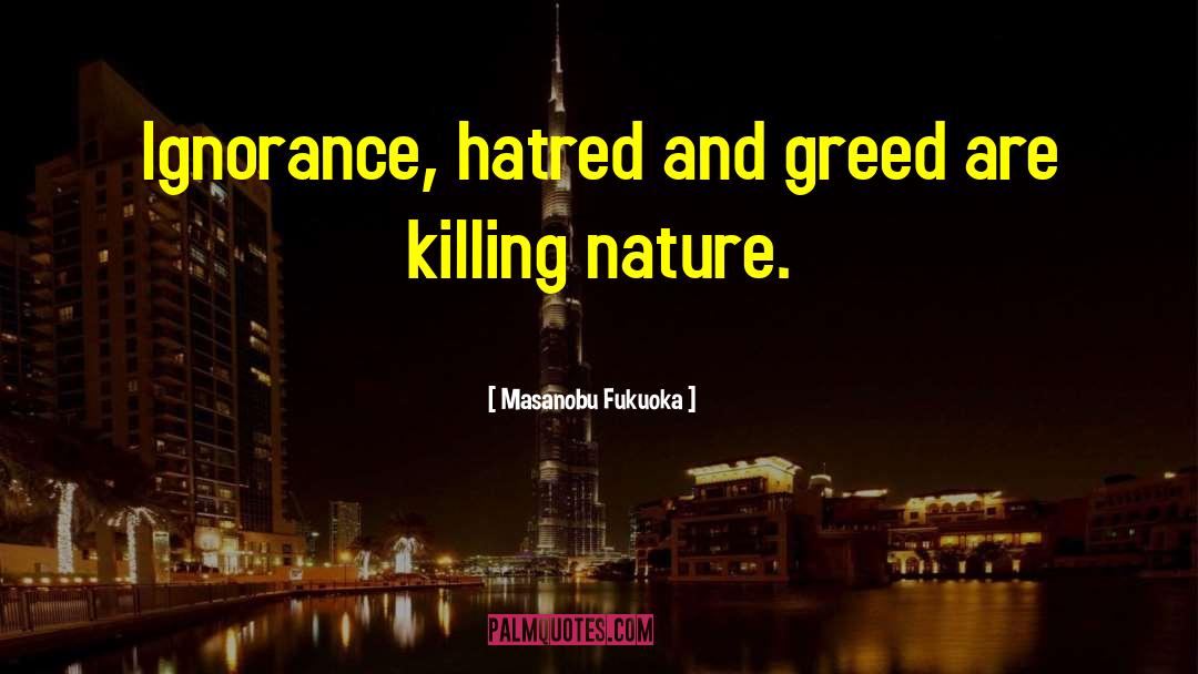 Masanobu Fukuoka Quotes: Ignorance, hatred and greed are