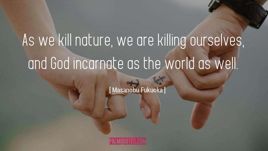 Masanobu Fukuoka Quotes: As we kill nature, we