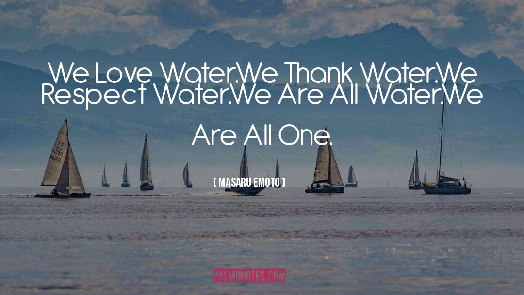 Masaru Emoto Quotes: We Love Water.<br>We Thank Water.<br>We