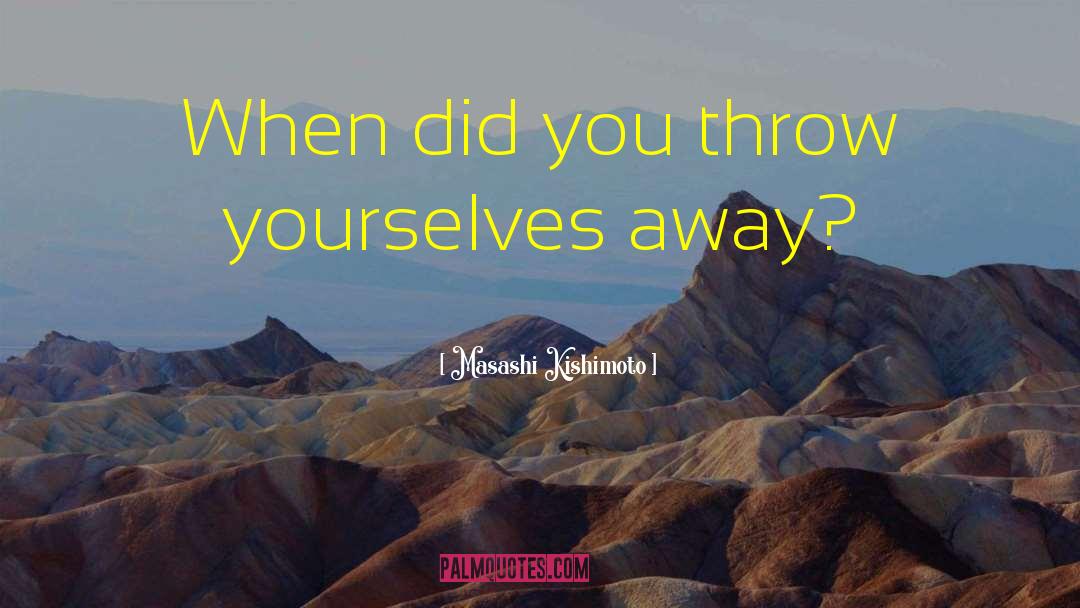 Masashi Kishimoto Quotes: When did you throw yourselves