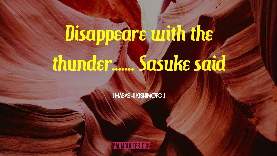 Masashi Kishimoto Quotes: Disappeare with the thunder....... Sasuke