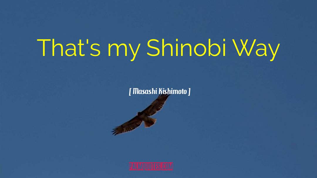 Masashi Kishimoto Quotes: That's my Shinobi Way