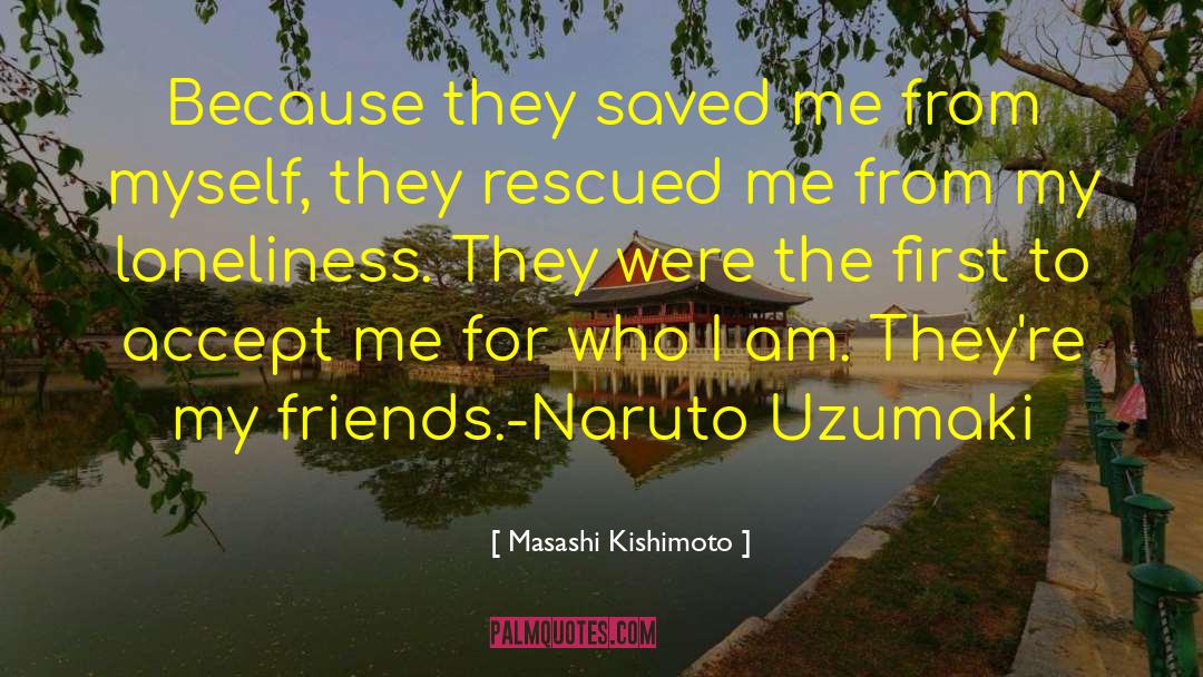 Masashi Kishimoto Quotes: Because they saved me from
