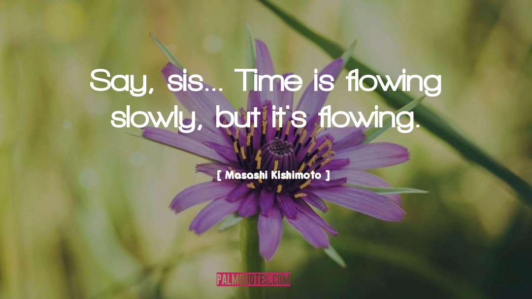 Masashi Kishimoto Quotes: Say, sis... Time is flowing