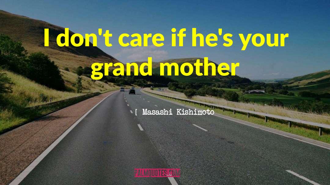 Masashi Kishimoto Quotes: I don't care if he's