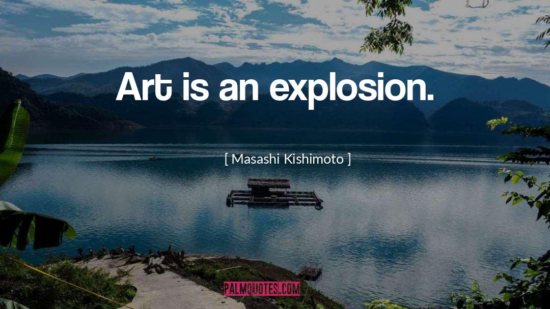 Masashi Kishimoto Quotes: Art is an explosion.