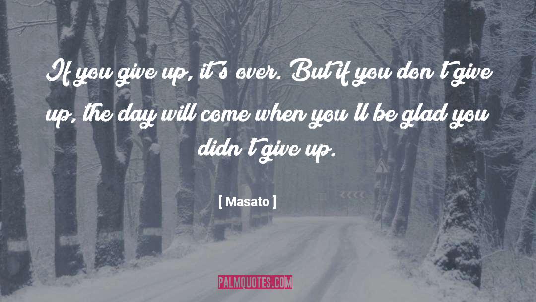 Masato Quotes: If you give up, it's