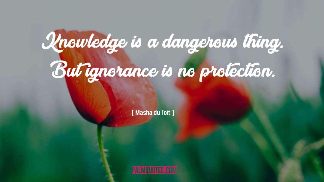 Masha Du Toit Quotes: Knowledge is a dangerous thing.