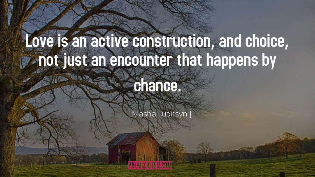 Masha Tupitsyn Quotes: Love is an active construction,