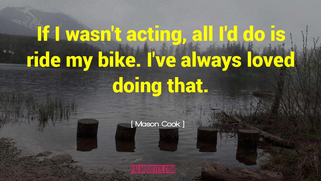 Mason Cook Quotes: If I wasn't acting, all