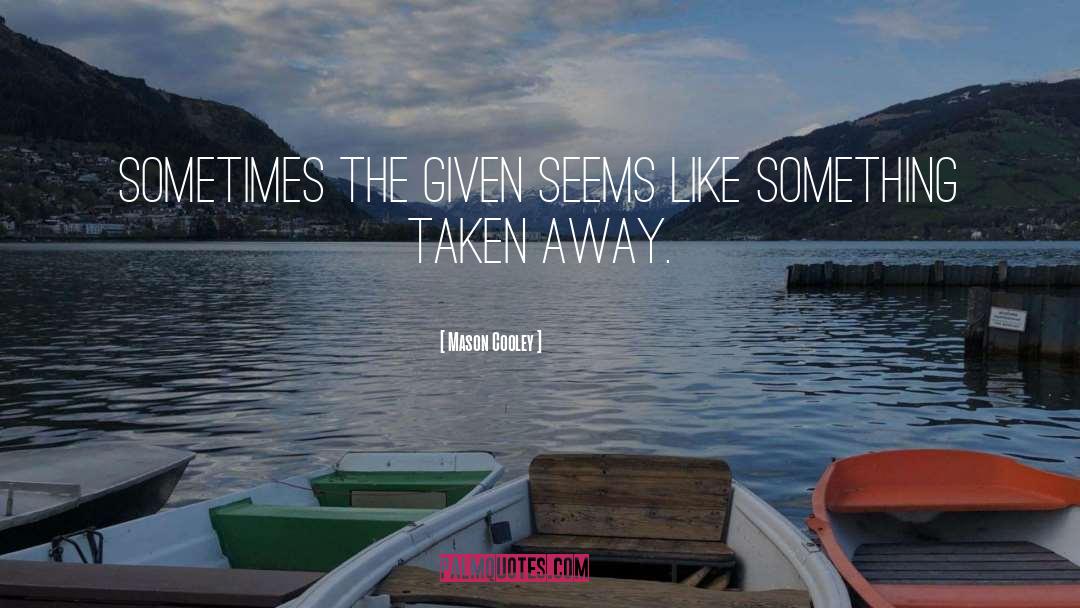 Mason Cooley Quotes: Sometimes the given seems like