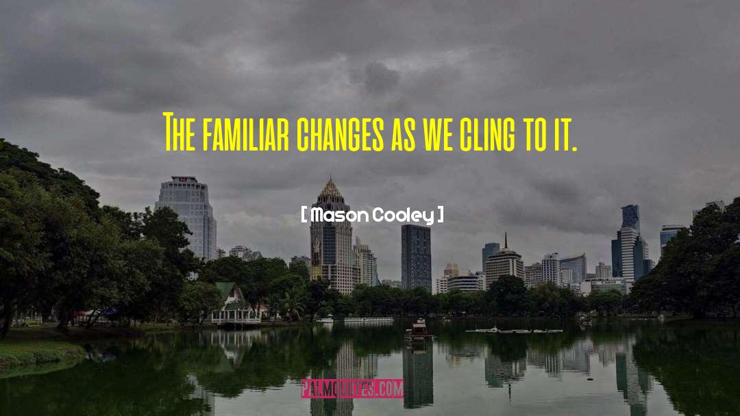 Mason Cooley Quotes: The familiar changes as we