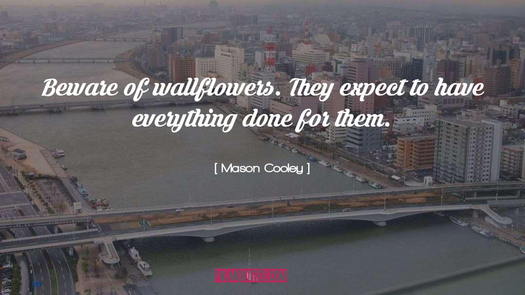 Mason Cooley Quotes: Beware of wallflowers. They expect