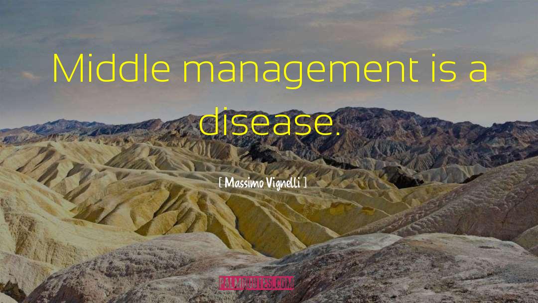 Massimo Vignelli Quotes: Middle management is a disease.