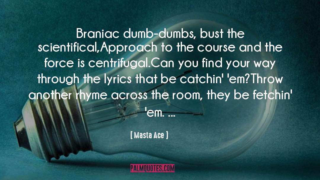 Masta Ace Quotes: Braniac dumb-dumbs, bust the scientifical,<br>Approach